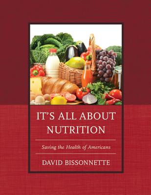 It's All about Nutrition: Saving the Health of Americans - Bissonnette, David