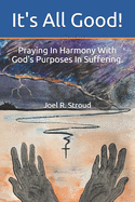 It's All Good!: Praying In Harmony With God's Purposes In Suffering.