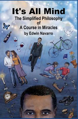 It's All Mind: The Simplified Philosophy of A Course in Miracles - Navarro, Edwin