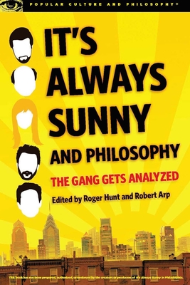 It's Always Sunny and Philosophy: The Gang Gets Analyzed - Hunt, Roger (Editor), and Arp, Robert (Editor)