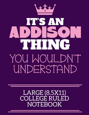 It's An Addison Thing You Wouldn't Understand Large (8.5x11) College Ruled Notebook: A cute notebook or notepad to write in for any book lovers, doodle writers and budding authors! - By Charlie Cotty Publishing, Addison Fir