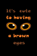 It's cute to having a brown eyes