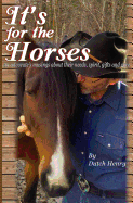 It's for the Horses: An Advocate's Musings about Their Needs, Spirit, Gifts and Care