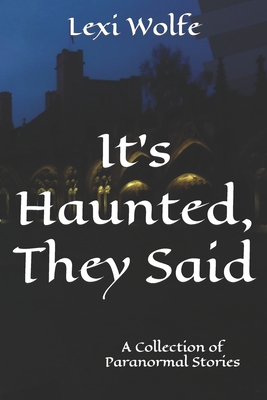 It's Haunted, They Said: A Collection of Paranormal Stories - Wolfe, Lexi