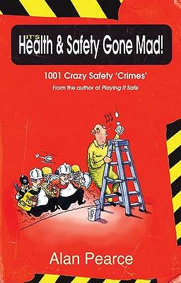 It's Health and Safety Gone Mad!: 1001 Crazy Safety 'Crimes' - Pearce, Alan
