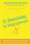 It's Homeschooling, Not Solitary Confinement: Busting the Myths, Misconceptions, and Misinformation about Homeschooling