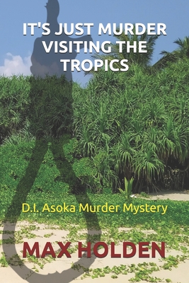 It's Just Murder Visiting The Tropics: A D.I. Asoka Murder Mystery - Holden, Max