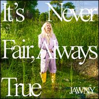 It's Never Fair, Always True - Jawny