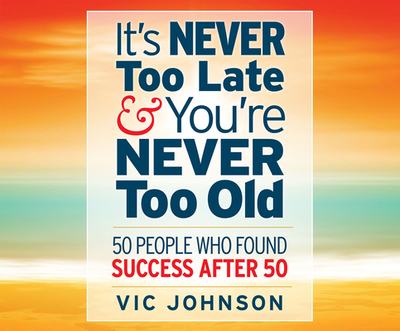 It's Never Too Late and You're Never Too Old: 50 People Who Found Success After 50 - Johnson, Vic, and Synnestvedt (Narrator)