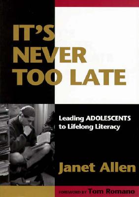 It's Never Too Late: Leading Adolescents to Lifelong Literacy - Allen, Janet