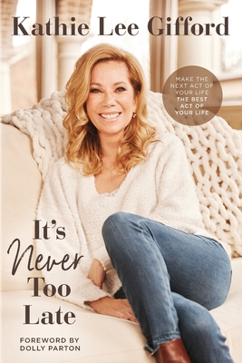 It's Never Too Late: Make the Next Act of Your Life the Best Act of Your Life - Gifford, Kathie Lee