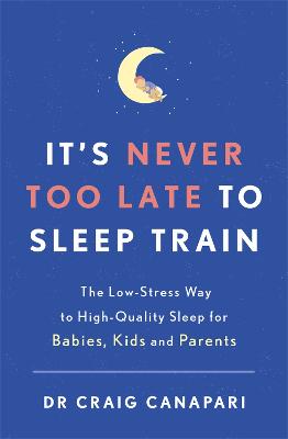 It's Never too Late to Sleep Train: The low stress way to high quality sleep for babies, kids and parents - Canapari, Craig, Dr.