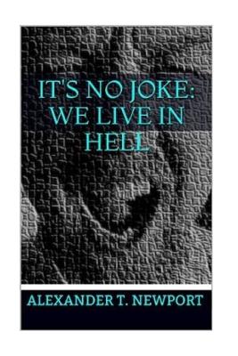 It's No Joke: We Live in Hell - Newport, Alexander T