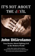 It's Not About the dEvil: True Stories About Fighting Evil in the Modern World