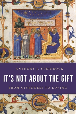 It's Not About the Gift: From Givenness to Loving - Steinbock, Anthony J
