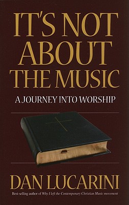 It's Not about the Music: A Journey Into Worship - Lucarini, Dan