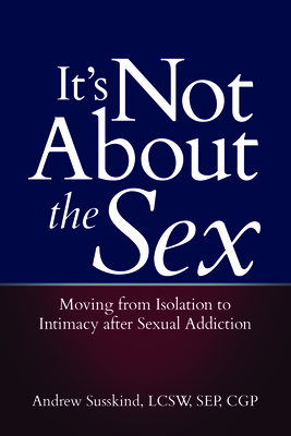 It's Not about the Sex: Moving from Isolation to Intimacy After Sexual Addiction - Susskind, Andrew