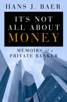 It's Not All about Money: Memoirs of a Private Banker - Baer, Hans J