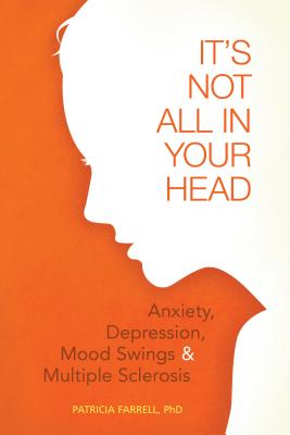 It's Not All in Your Head: Anxiety, Depresson, Mood Swings, and MS - Farrell, Patricia, PhD
