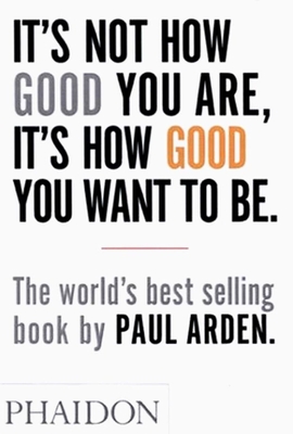 It's Not How Good You Are, It's How Good You Want to Be - Arden, Paul