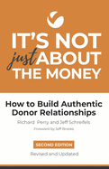 It's Not Just About the Money: Second Edition: How to Build Authentic Donor Relationships
