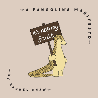 It's Not My Fault: A Pangolin's Manifesto - Shaw, Rachel