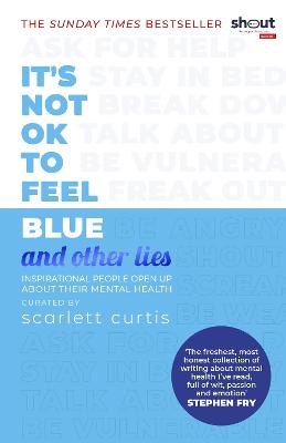 It's Not OK to Feel Blue (and other lies): Inspirational people open up about their mental health - Curtis, Scarlett