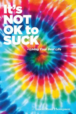 It's Not Ok to Suck: Living Your Best Life - Thompson, Anson Ross