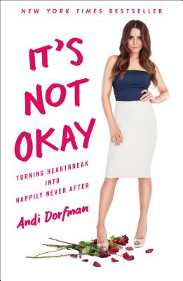 It's Not Okay: Turning Heartbreak Into Happily Never After - Dorfman, Andi