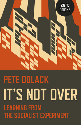 It's Not Over: Learning from the Socialist Experiment - Dolack, Pete