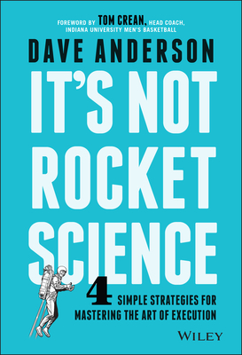 It's Not Rocket Science: 4 Simple Strategies for Mastering the Art of Execution - Anderson, Dave