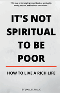It's Not Spiritual to Be Poor: How to Live a Rich Life