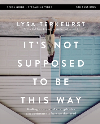 It's Not Supposed to Be This Way Bible Study Guide Plus Streaming Video: Finding Unexpected Strength When Disappointments Leave You Shattered - TerKeurst, Lysa