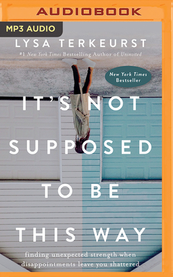 It's Not Supposed to Be This Way: Finding Unexpected Strength When Disappointments Leave You Shattered - TerKeurst, Lysa (Read by), and Barto, Jolene (Read by)