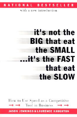 It's Not the Big That Eat the Small...It's the Fast That Eat the Slow: How to Use Speed as a Competitive Tool in Business - Jennings, Jason, and Haughton, Laurence