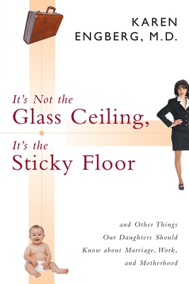 It's Not the Glass Ceiling, It's the Sticky Floor: And Other Things Our Daughters Should Know about Marriage, Work, and Motherhood - Engberg, Karen