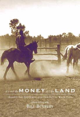 It's Not the Money It's the Land Aboriginal Stockmen and the Equal Wages Case - Bunbury, Bill