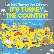 It's Not Turkey for Dinner, It's Turkey the Country! Geography Education for Kids Children's Explore the World Books