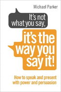It's Not What You Say, It's The Way You Say It!: How to sell yourself when it really matters
