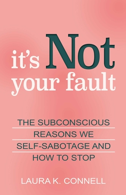 It's Not Your Fault: The Subconscious Reasons We Self-Sabotage and How to Stop - Connell, Laura K