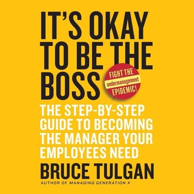 It's Okay to Be the Boss: The Step-By-Step Guide to Becoming the Manager Your Employees Need - Tulgan, Bruce, and Chamberlain, Mike (Read by)