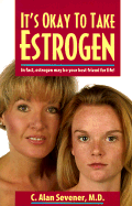 It's Okay to Take Estrogen: In Fact, Estrogen May Be Your Best Friend for Life! - Sevener, C Alan