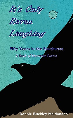 It's Only Raven Laughing: Fifty Years in the Southwest -- A Book of Narrative Poems - Maldonado, Bonnie Buckley