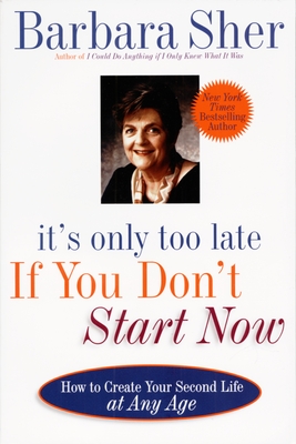 It's Only Too Late If You Don't Start Now: How to Create Your Second Life at Any Age - Sher, Barbara