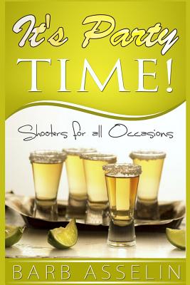 It's Party Time!: Shooters for all Occasions - Asselin, Barb