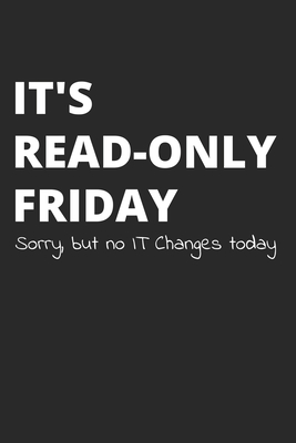 It's Read-Only Friday Sorry But No IT Changes Today: Administrator Notebook for Sysadmin / Network or Security Engineer / DBA in IT Infrastructure / Information Systems - Sysadmin and Network Administrators Jour