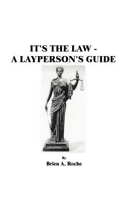 It's the Law: A Layperson's Guide - Roche, Brien a