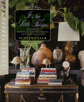 It's the Little Things: Creating Big Moments in Your Home Through the Stylish Small Stuff - Salk, Susanna