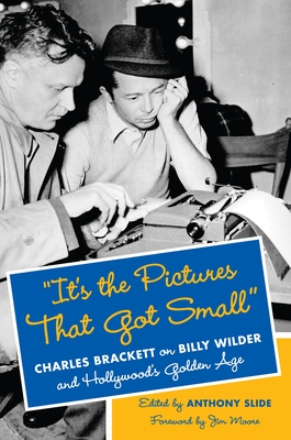 "It's the Pictures That Got Small": Charles Brackett on Billy Wilder and Hollywood's Golden Age - Slide, Anthony (Editor), and Moore, Jim (Foreword by)