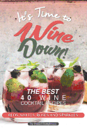 It's Time to Wine Down!: The Best 40 Wine Cocktail Recipes - Reds, Whites, Roses and Sparkles